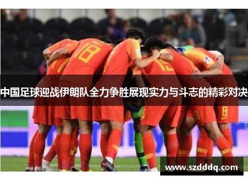 中国足球迎战伊朗队全力争胜展现实力与斗志的精彩对决