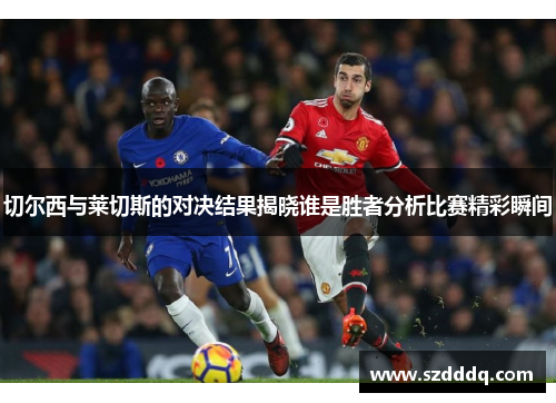 切尔西与莱切斯的对决结果揭晓谁是胜者分析比赛精彩瞬间